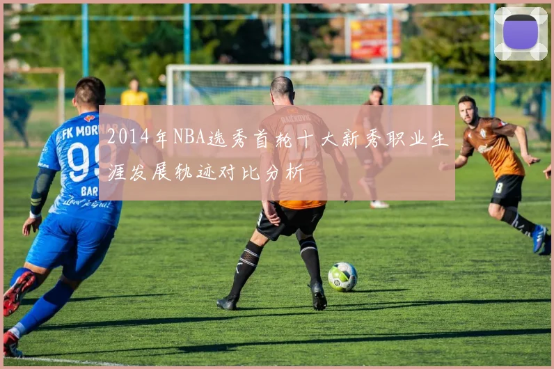 2014年NBA选秀首轮十大新秀职业生涯发展轨迹对比分析