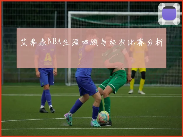 艾弗森NBA生涯回顾与经典比赛分析