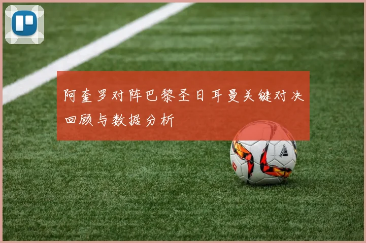 阿奎罗对阵巴黎圣日耳曼关键对决回顾与数据分析