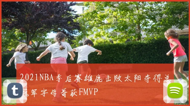 2021NBA季后赛雄鹿击败太阳夺得总冠军字母哥获FMVP