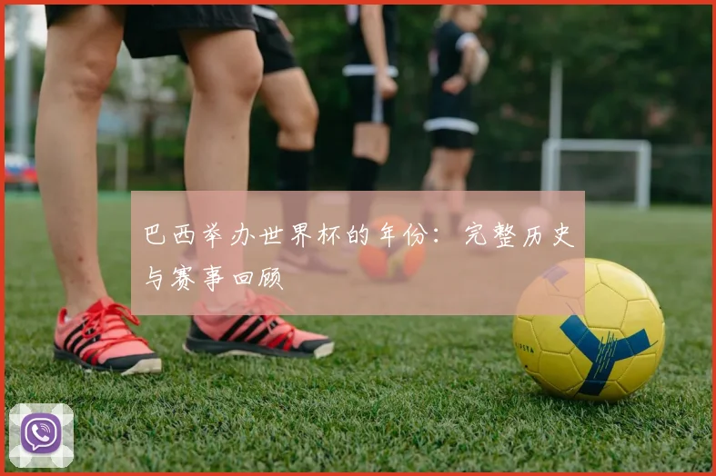 巴西举办世界杯的年份：完整历史与赛事回顾